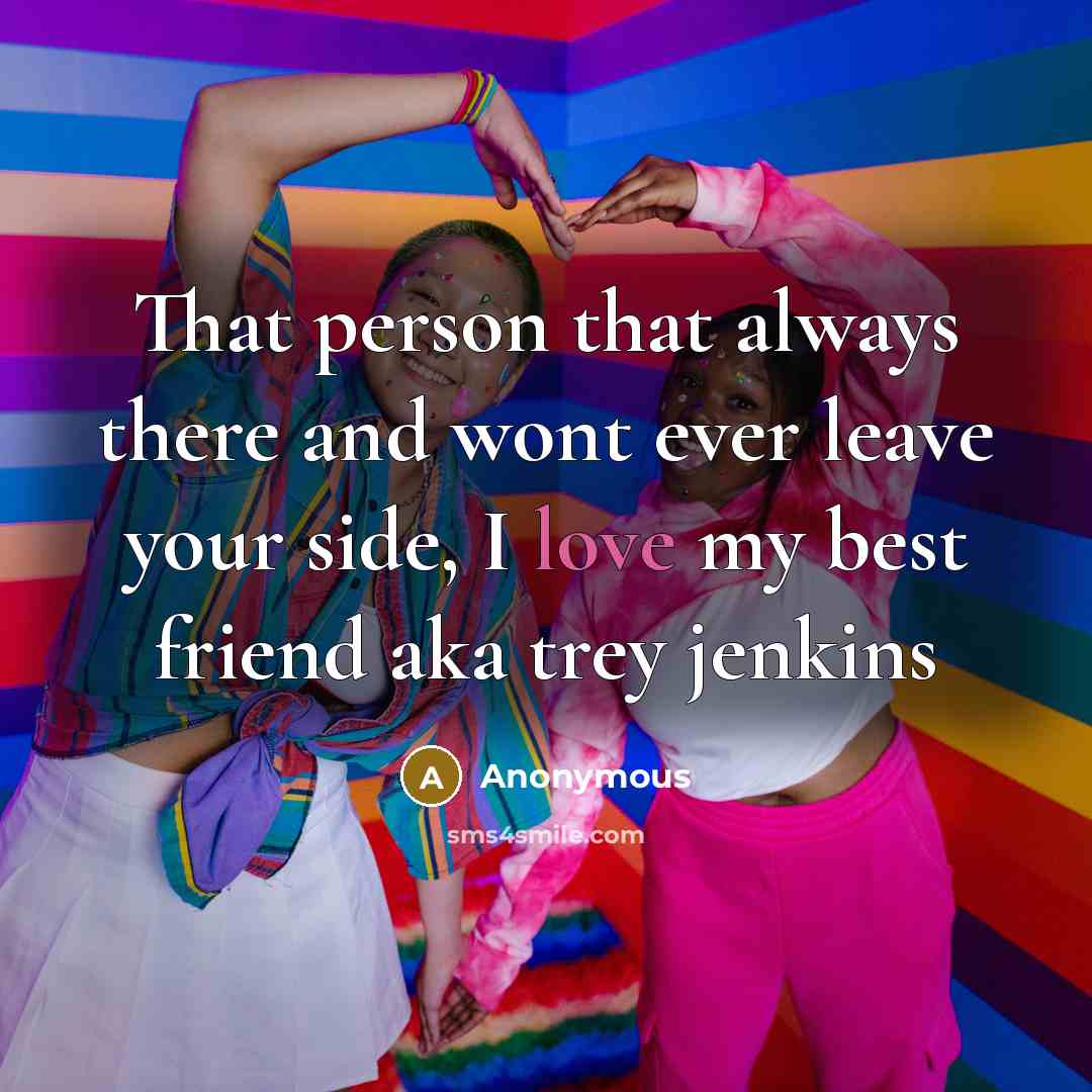 “That person that always there and wont ever leave your side, I love my best friend aka trey jenkins” quote by Anonymous