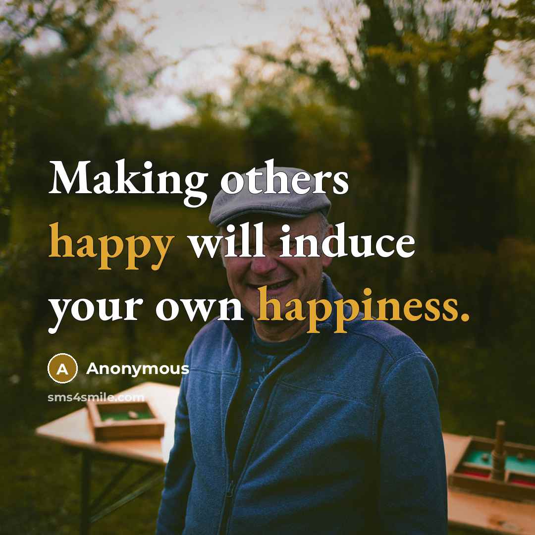 “Making others happy will induce your own happiness.” quote by Anonymous