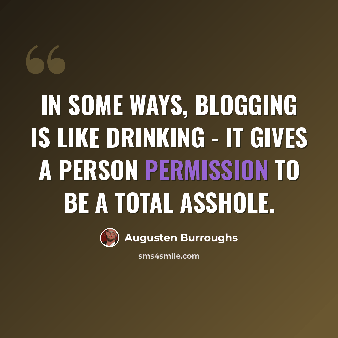 “In some ways, blogging is like drinking - it gives a person permission to be a total asshole.” quote by Augusten Burroughs