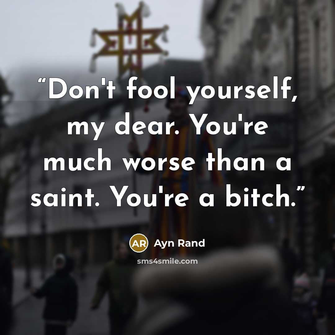 “Don't fool yourself, my dear. You're much worse than a saint. You're a bitch.” quote by Ayn Rand