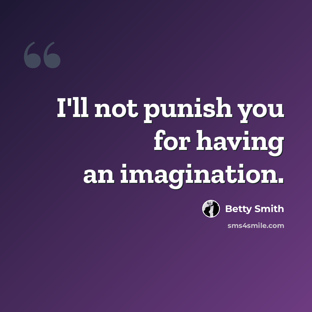 “I'll not punish you for having an imagination.” quote by Betty Smith
