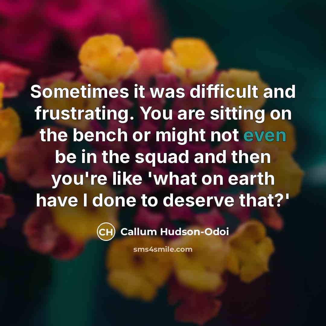 “Sometimes it was difficult and frustrating. You are sitting on the bench or might not even be in the squad and then you're like 'what on earth have I done to deserve that?'” quote by Callum Hudson-Odoi