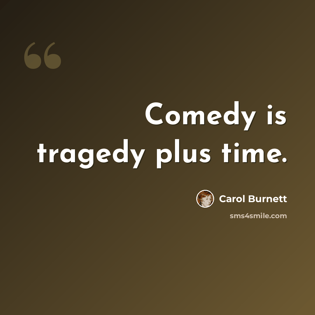 “Comedy is tragedy plus time.” quote by Carol Burnett