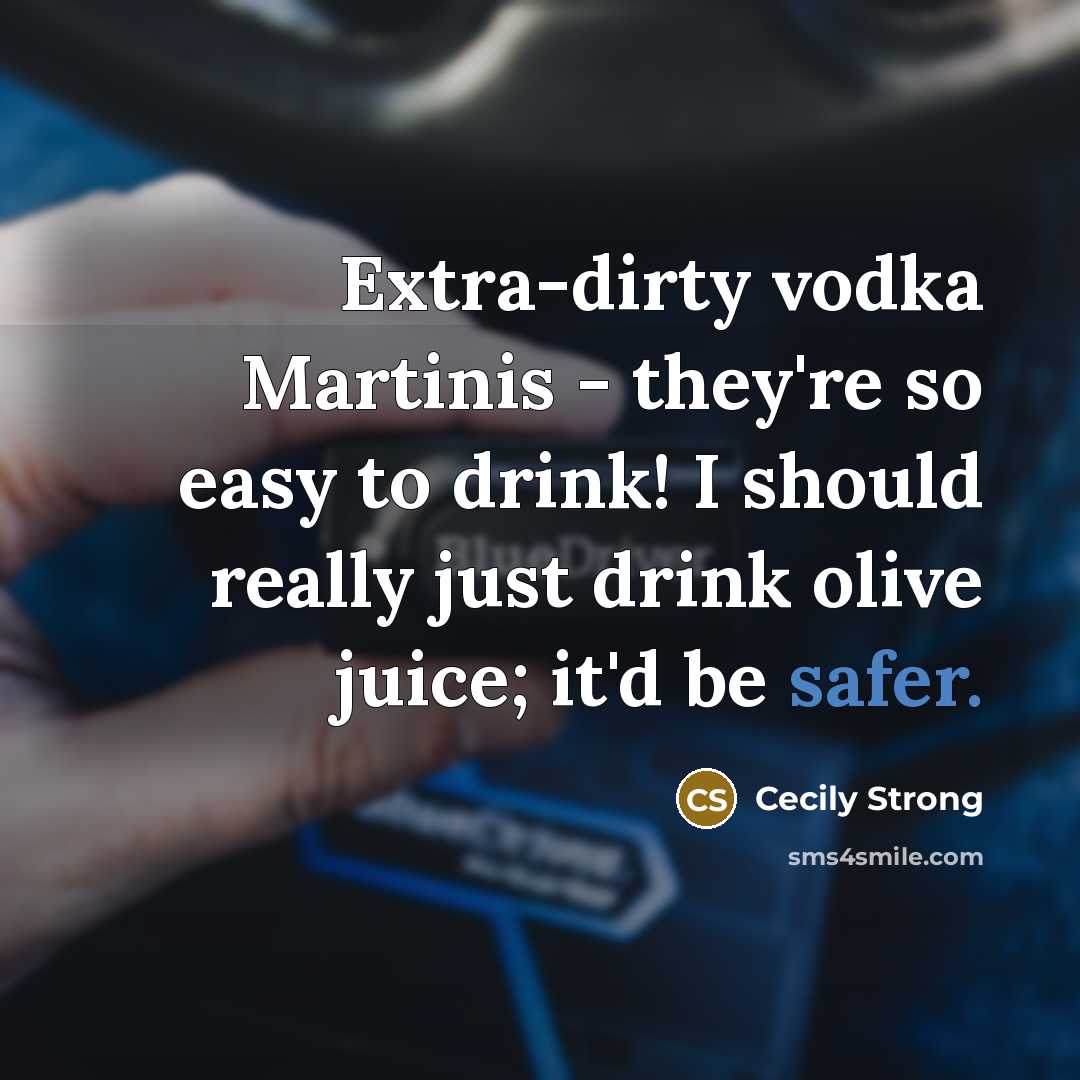 “Extra-dirty vodka Martinis - they're so easy to drink! I should really just drink olive juice; it'd be safer.” quote by Cecily Strong