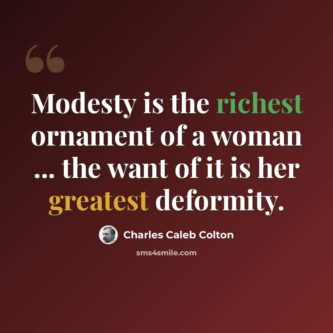 “Modesty is the richest ornament of a woman ... the want of it is her greatest deformity.” quote by Charles Caleb Colton