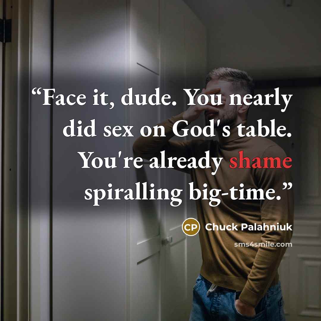 “Face it, dude. You nearly did sex on God's table. You're already shame spiralling big-time.” quote by Chuck Palahniuk