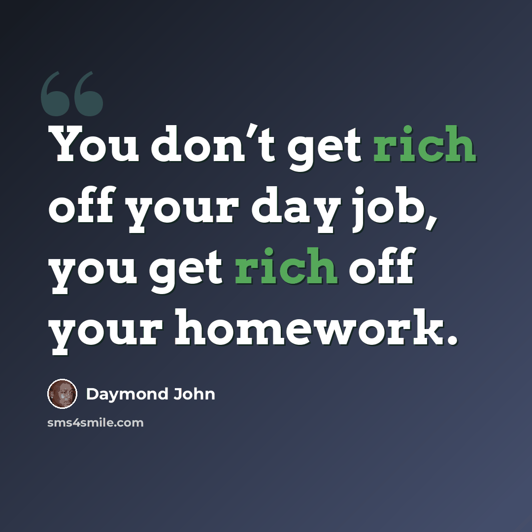 “You don’t get rich off your day job, you get rich off your homework.” quote by Daymond John