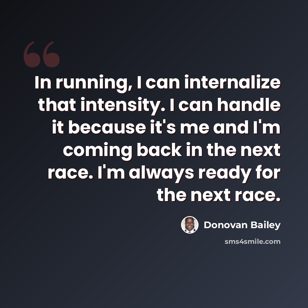“In running, I can internalize that intensity. I can handle it because it's me and I'm coming back in the next race. I'm always ready for the next race.” quote by Donovan Bailey