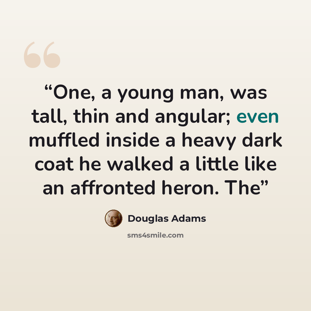 “One, a young man, was tall, thin and angular; even muffled inside a heavy dark coat he walked a little like an affronted heron. The” quote by Douglas Adams