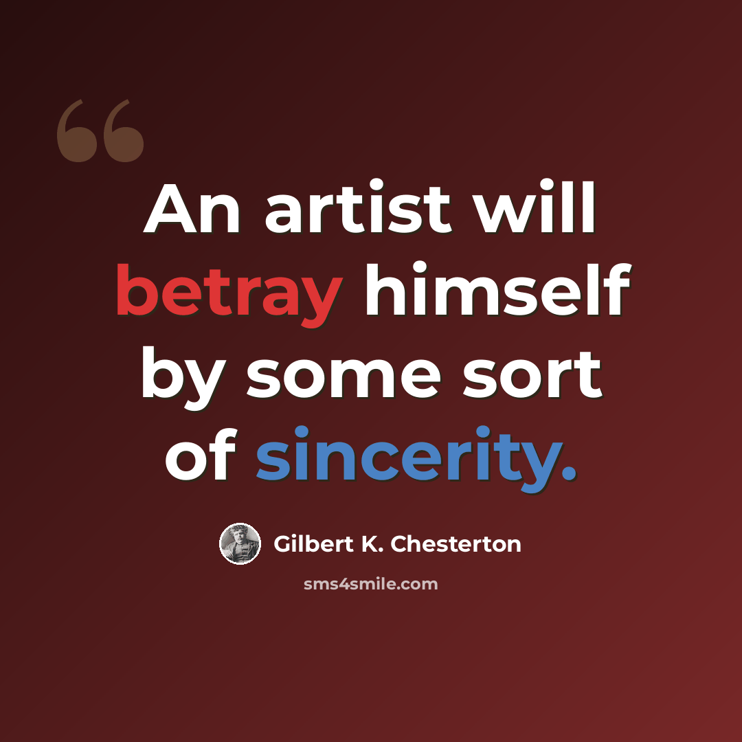 “An artist will betray himself by some sort of sincerity.” quote by Gilbert K. Chesterton