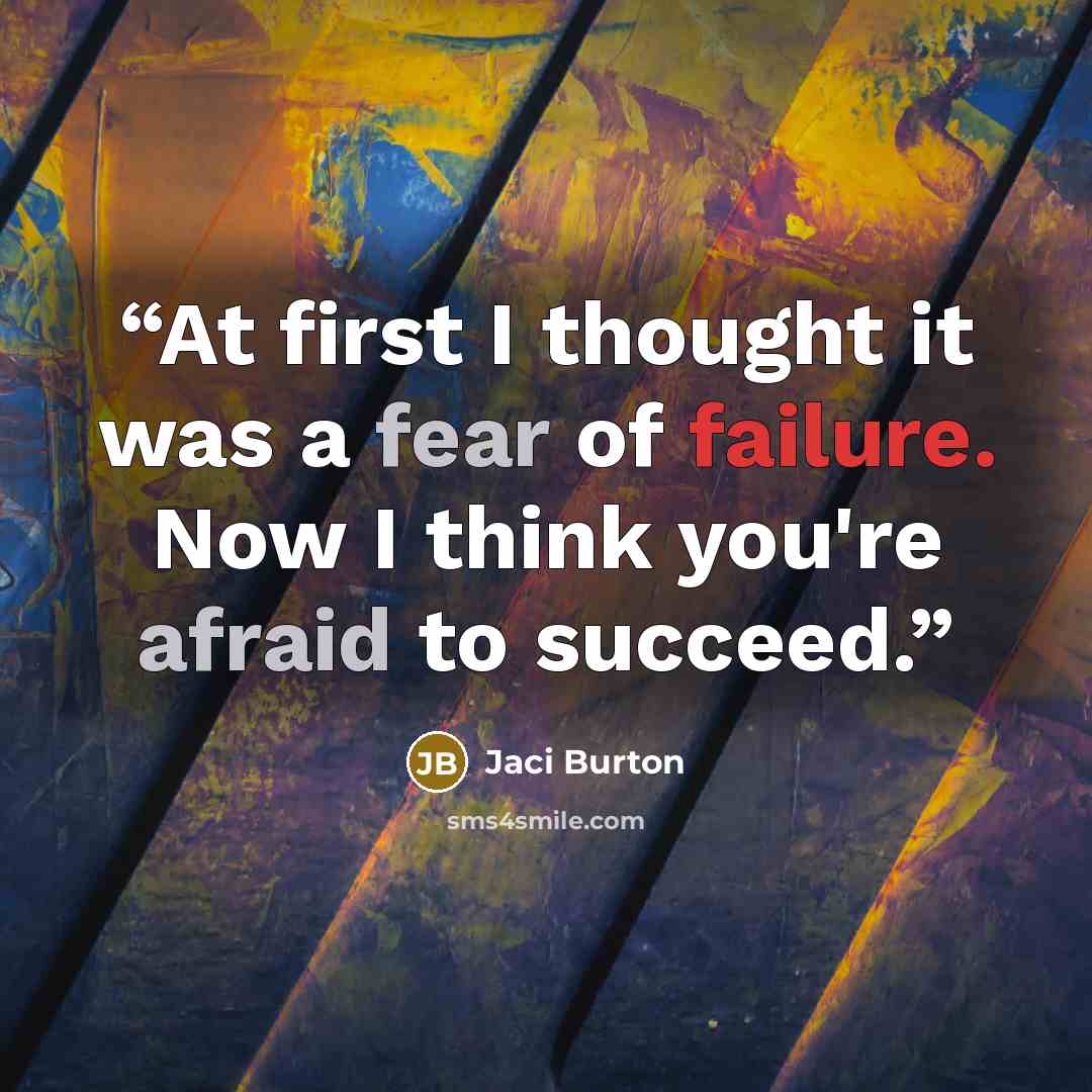 “At first I thought it was a fear of failure. Now I think you're afraid to succeed.” quote by Jaci Burton