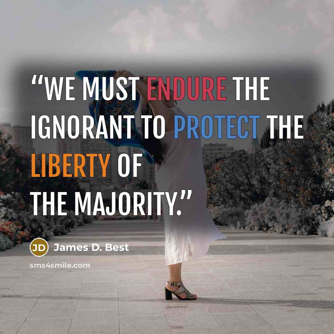 “We must endure the ignorant to protect the liberty of the majority.” quote by James D. Best