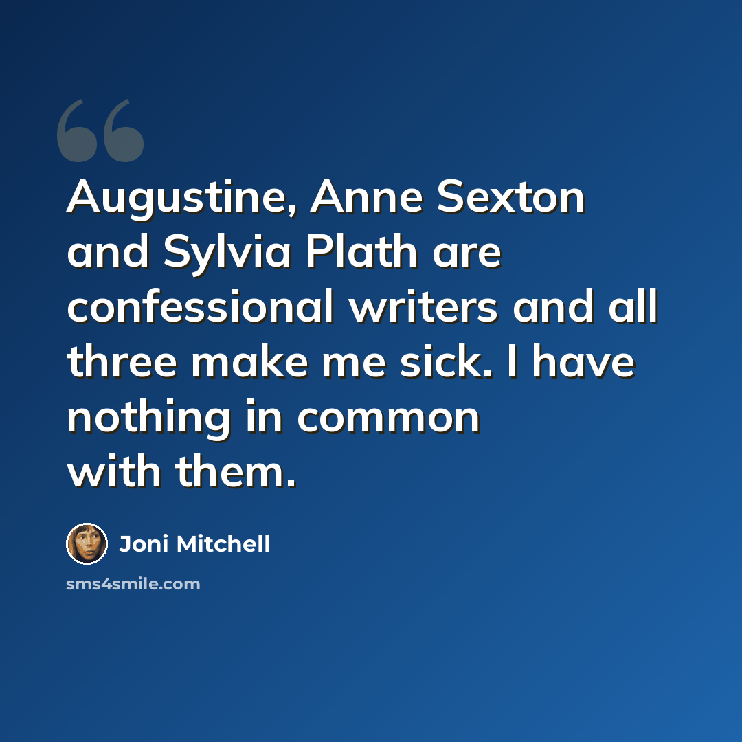 “Augustine, Anne Sexton and Sylvia Plath are confessional writers and all three make me sick. I have nothing in common with them.” quote by Joni Mitchell