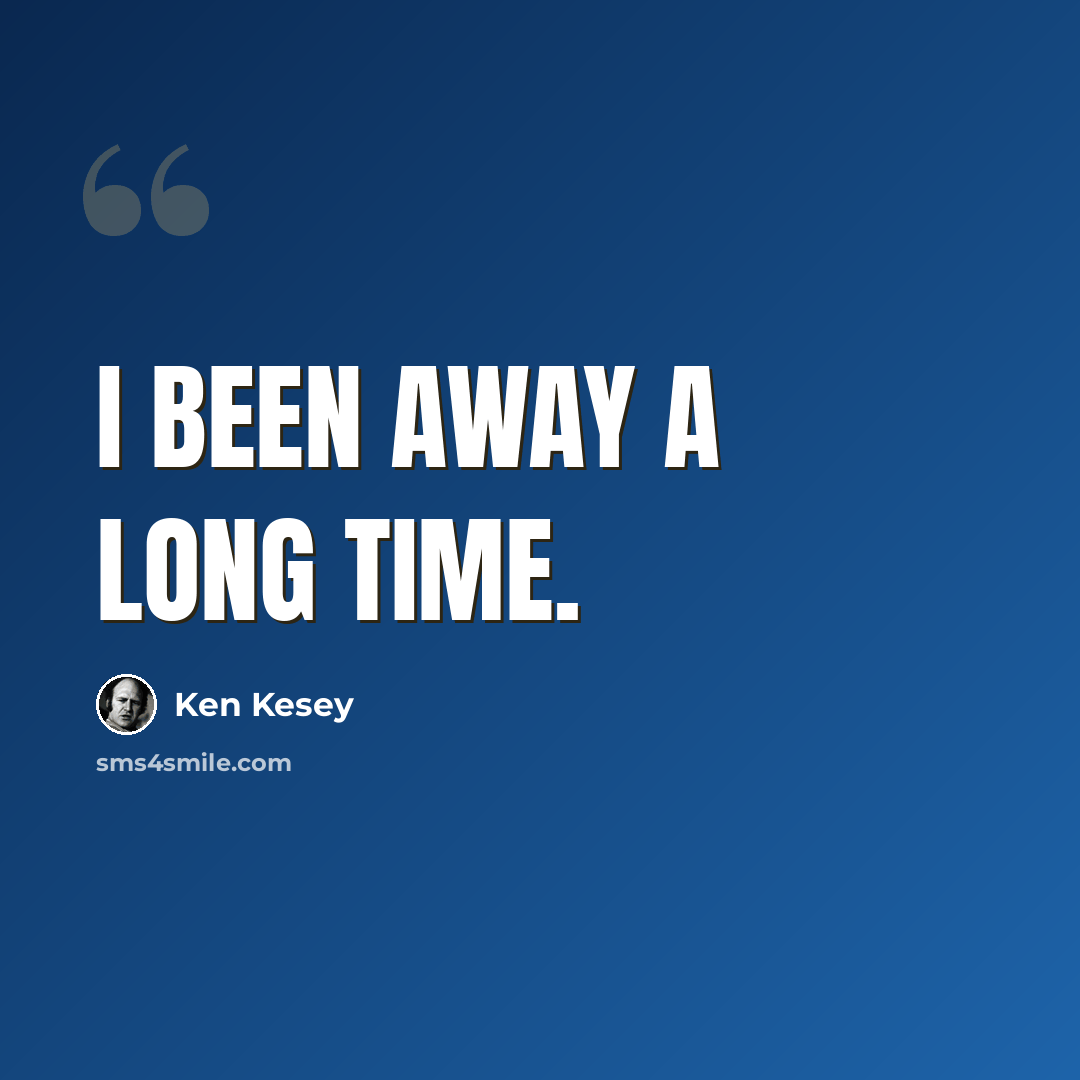 “I been away a long time.” quote by Ken Kesey