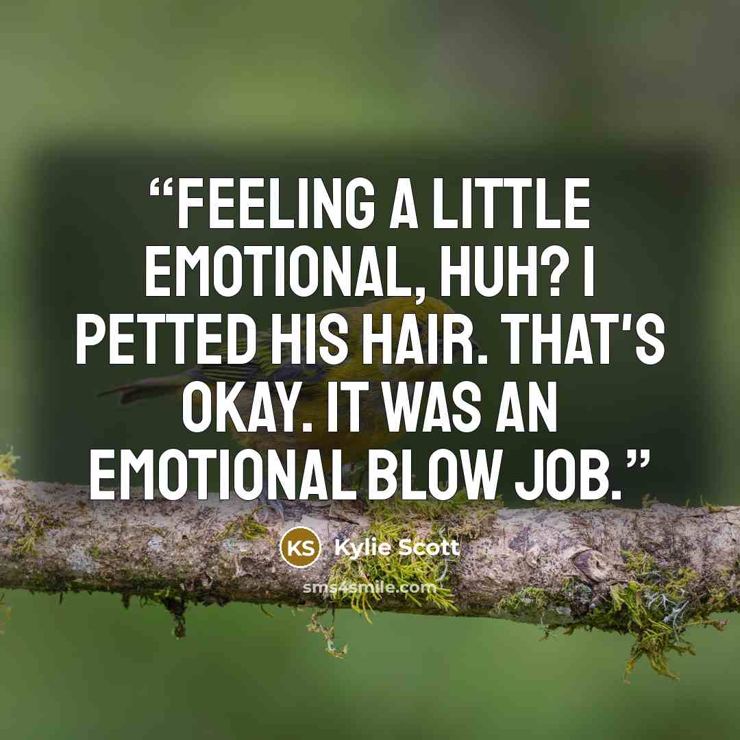 “Feeling a little emotional, huh? I petted his hair. That's okay. It was an emotional blow job.” quote by Kylie Scott