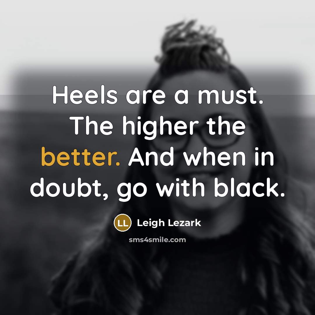 “Heels are a must. The higher the better. And when in doubt, go with black.” quote by Leigh Lezark