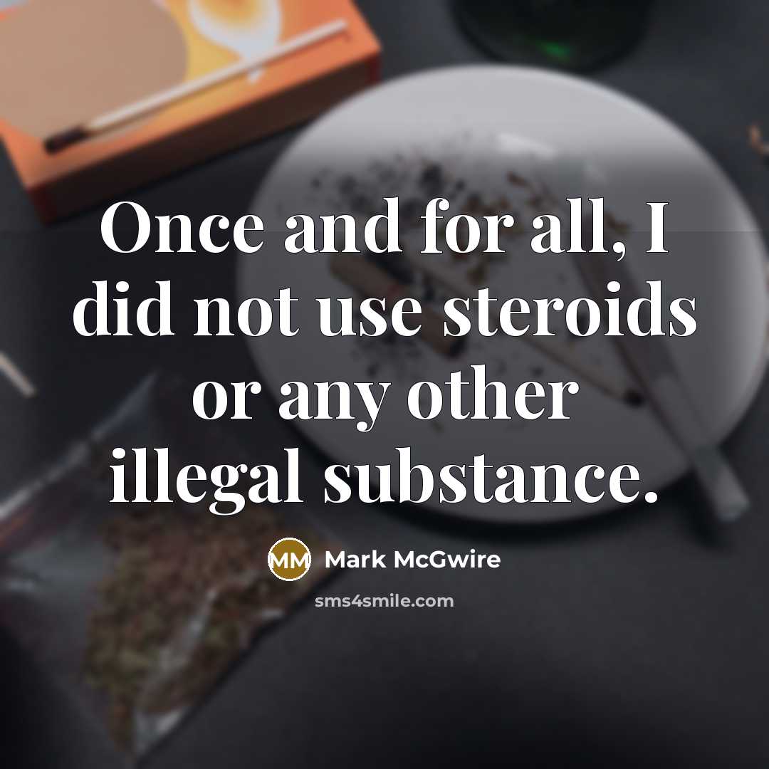 “Once and for all, I did not use steroids or any other illegal substance.” quote by Mark McGwire