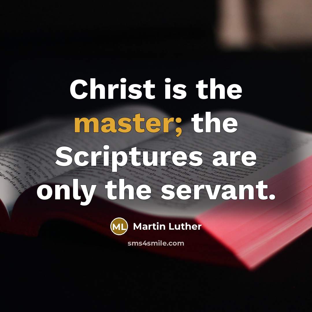 “Christ is the master; the Scriptures are only the servant.” quote by Martin Luther