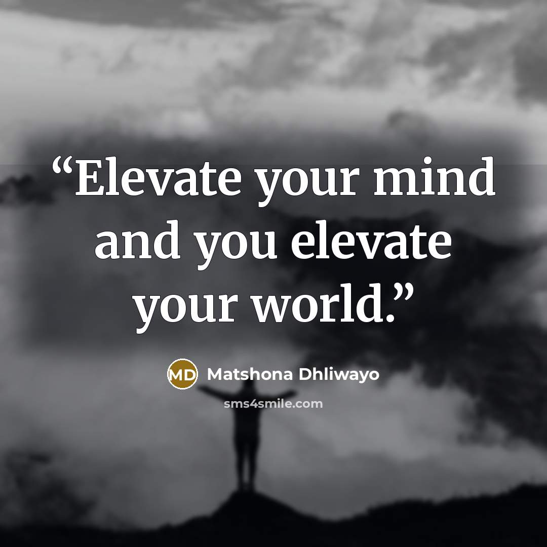 “Elevate your mind and you elevate your world.” quote by Matshona Dhliwayo