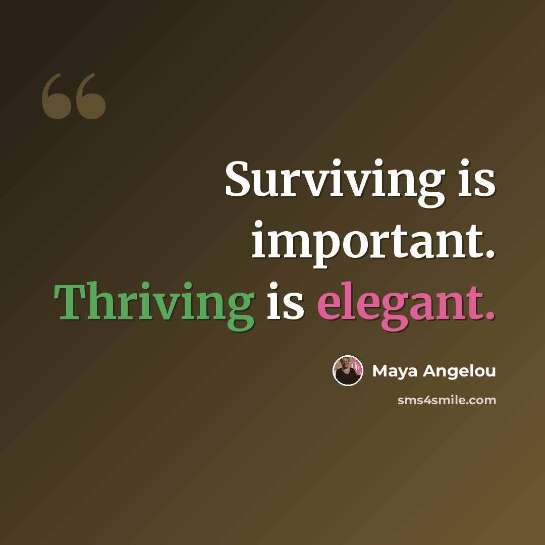 “Surviving is important. Thriving is elegant.” quote by Maya Angelou