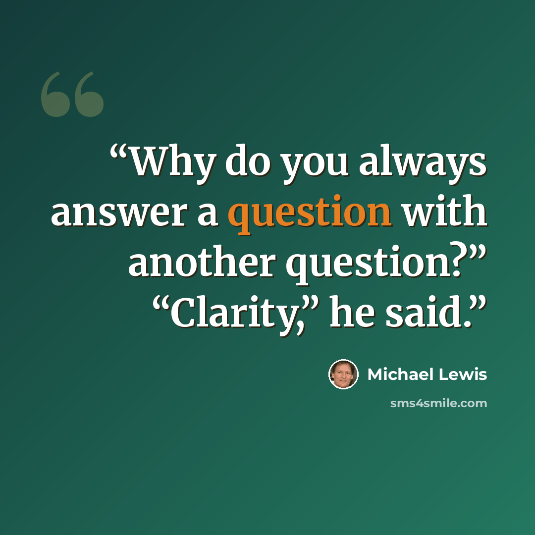 “Why do you always answer a question with another question?” “Clarity,” he said.” quote by Michael Lewis