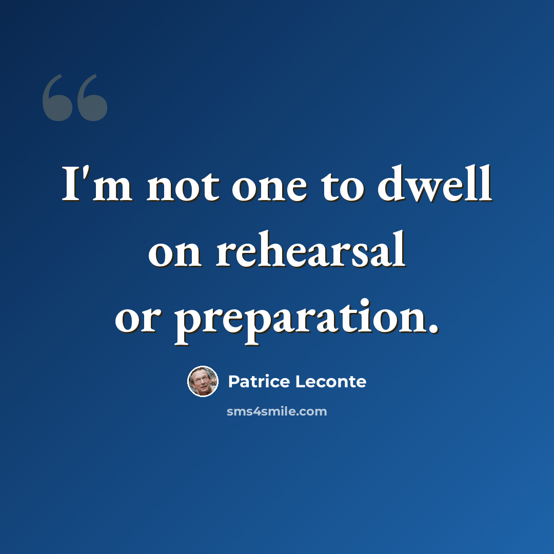 “I'm not one to dwell on rehearsal or preparation.” quote by Patrice Leconte
