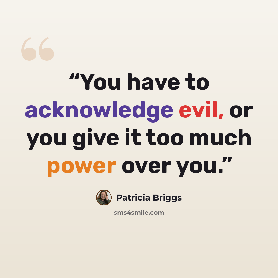 “You have to acknowledge evil, or you give it too much power over you.” quote by Patricia Briggs