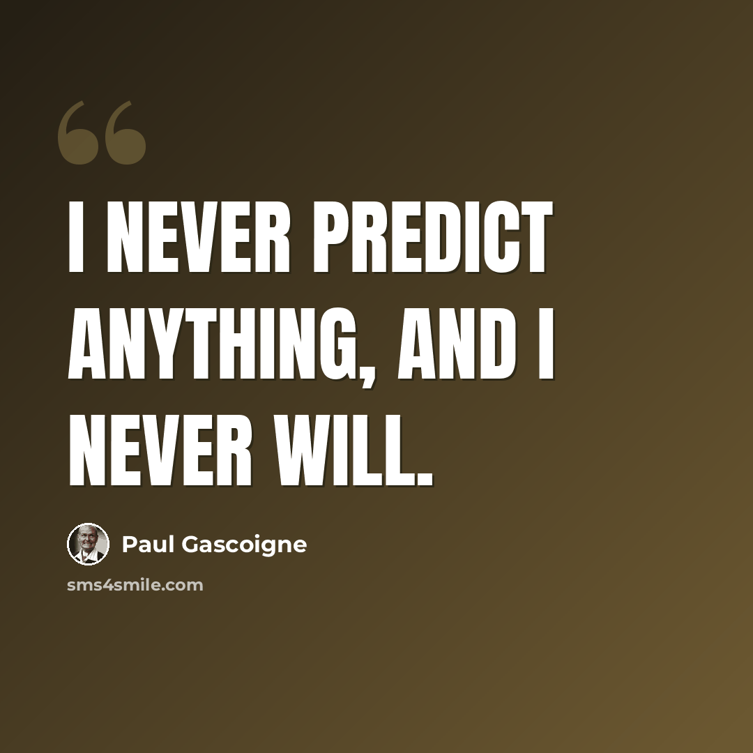 “I never predict anything, and I never will.” quote by Paul Gascoigne