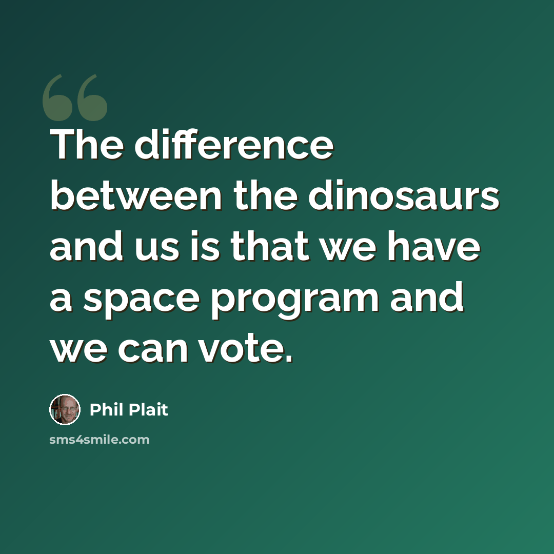 “The difference between the dinosaurs and us is that we have a space program and we can vote.” quote by Phil Plait