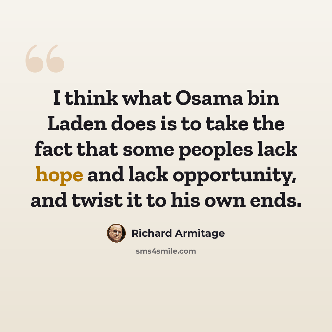 “I think what Osama bin Laden does is to take the fact that some peoples lack hope and lack opportunity, and twist it to his own ends.” quote by Richard Armitage