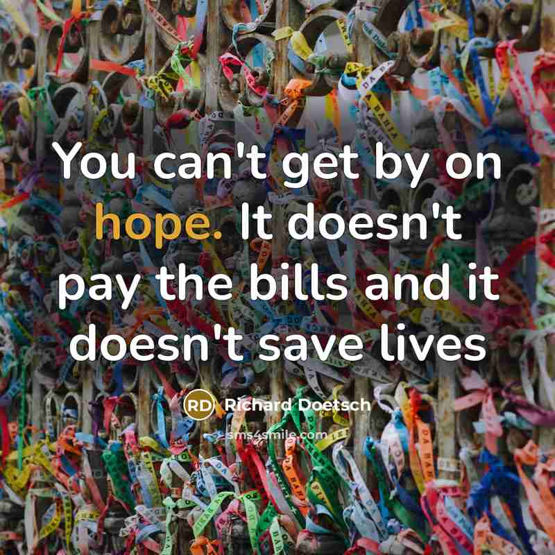 “You can't get by on hope. It doesn't pay the bills and it doesn't save lives” quote by Richard Doetsch