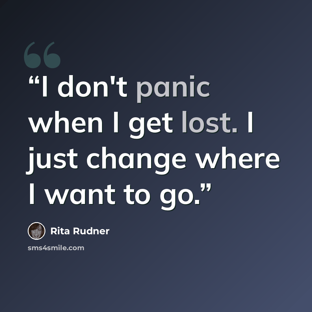 “I don't panic when I get lost. I just change where I want to go.” quote by Rita Rudner