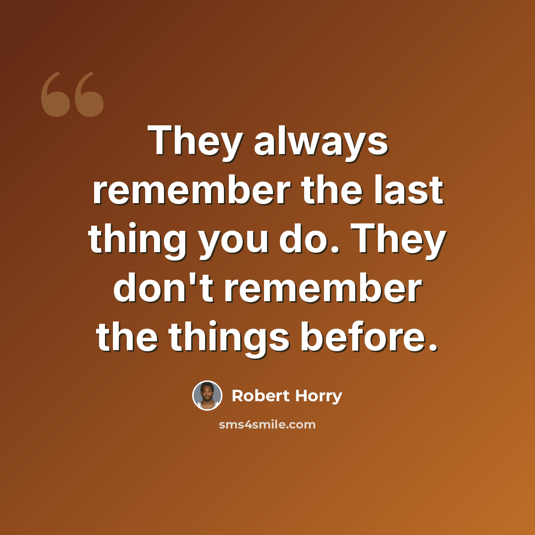 “They always remember the last thing you do. They don't remember the things before.” quote by Robert Horry