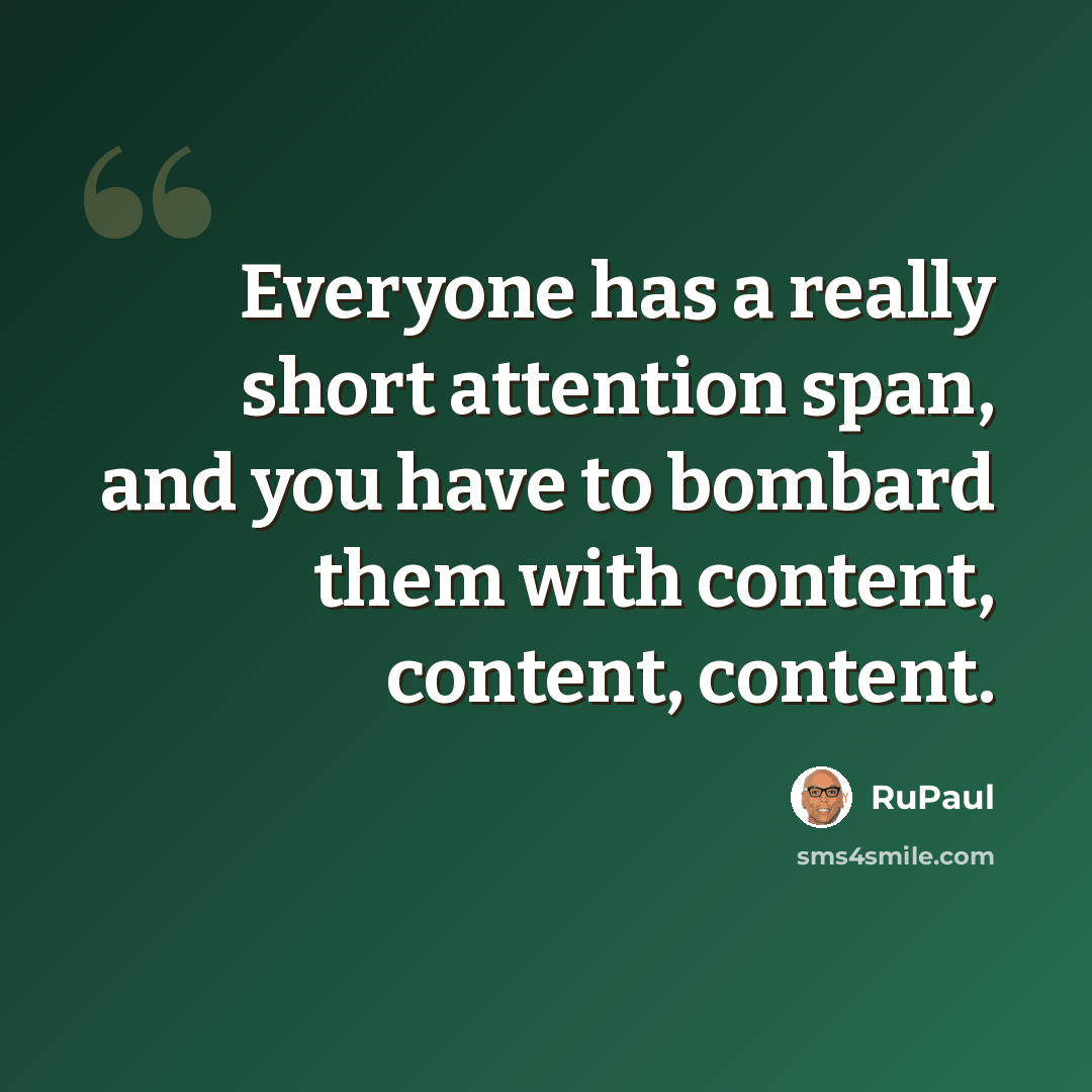 “Everyone has a really short attention span, and you have to bombard them with content, content, content.” quote by RuPaul
