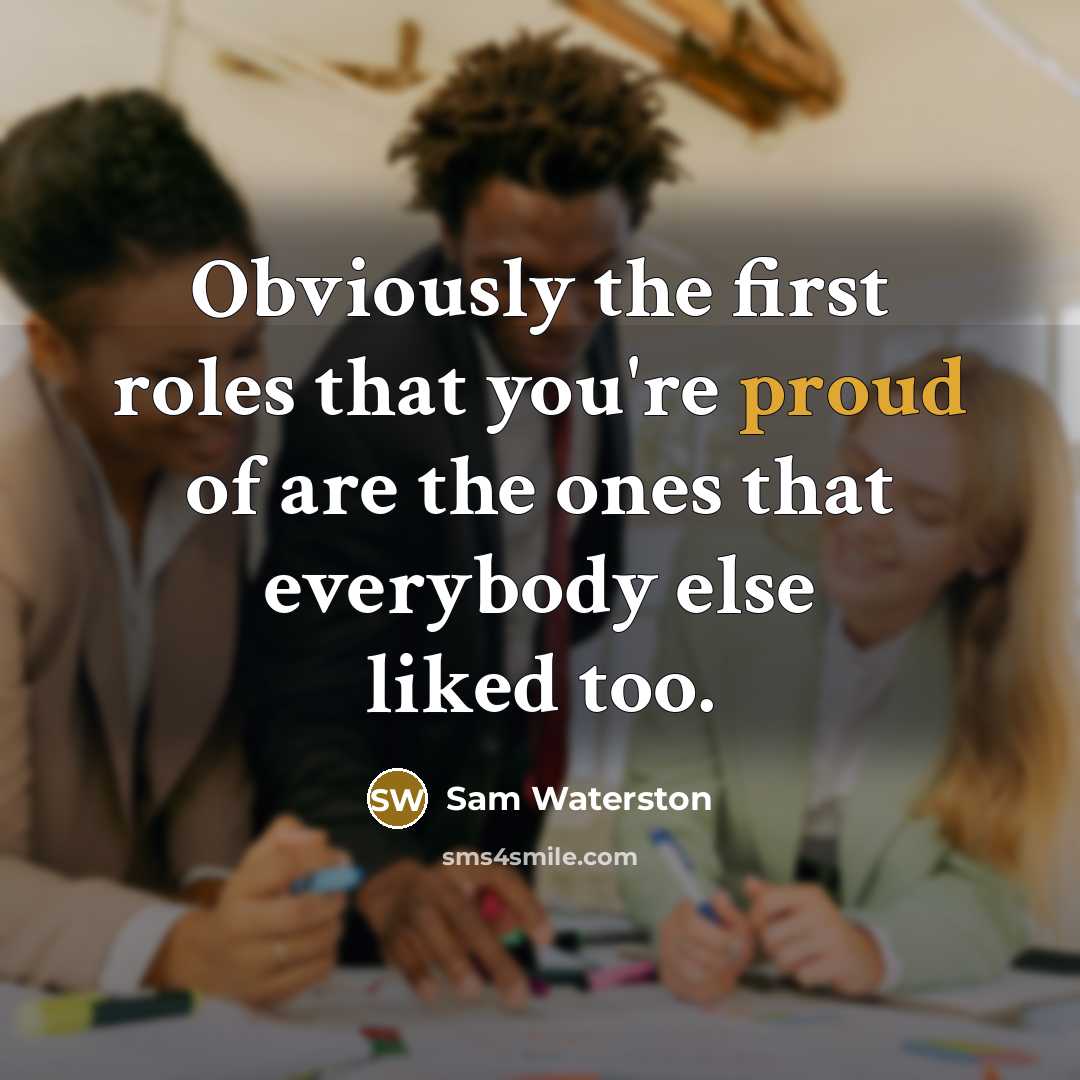 “Obviously the first roles that you're proud of are the ones that everybody else liked too.” quote by Sam Waterston
