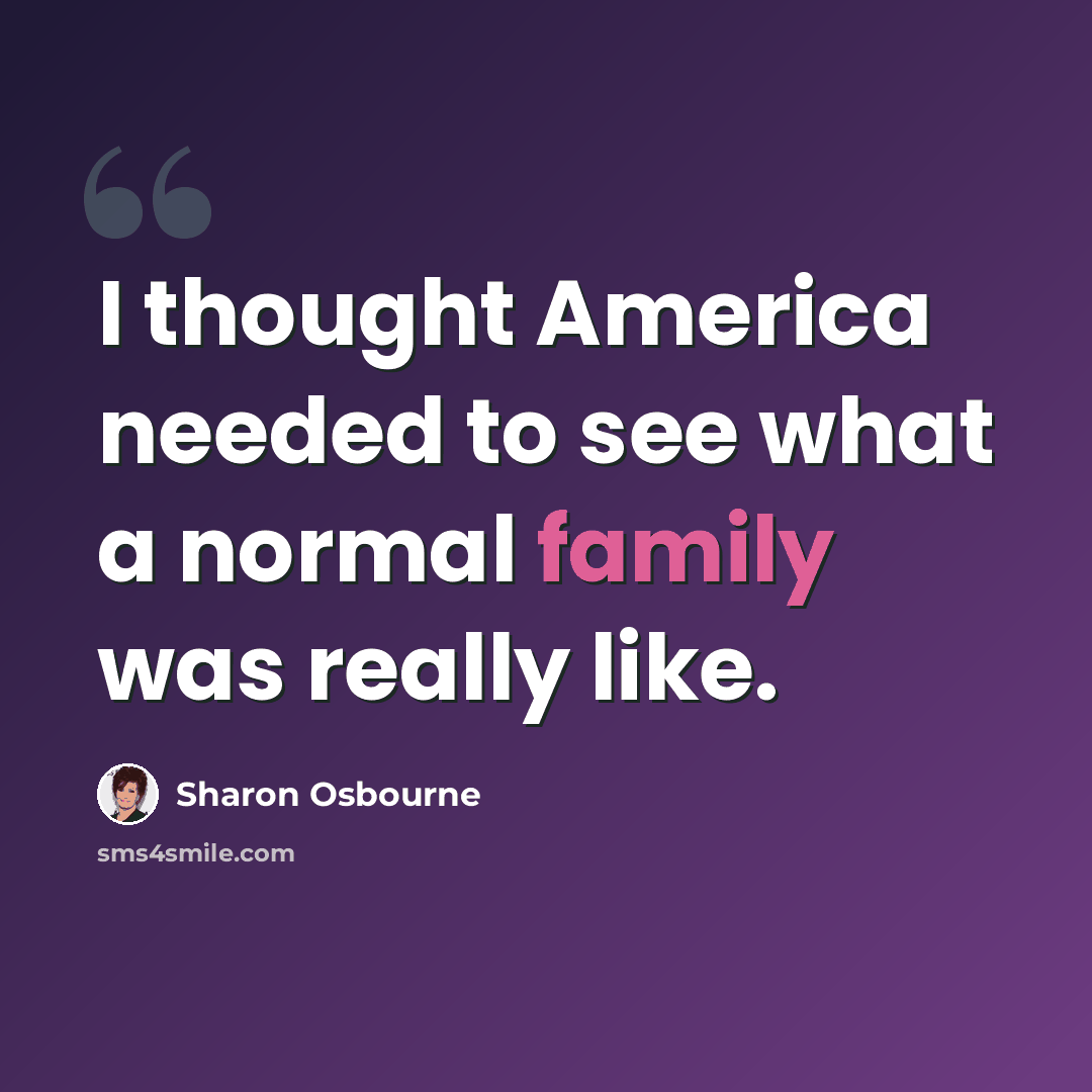 “I thought America needed to see what a normal family was really like.” quote by Sharon Osbourne