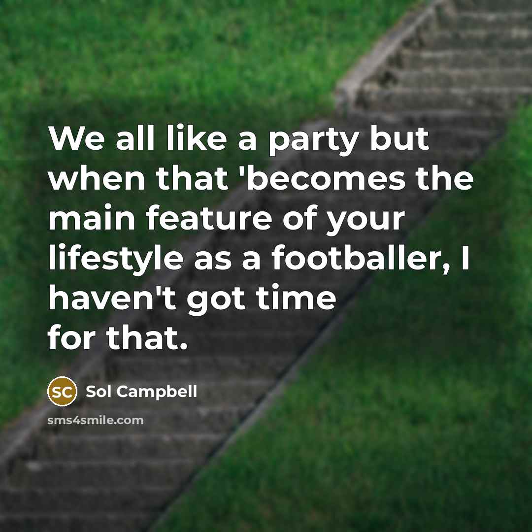 “We all like a party but when that 'becomes the main feature of your lifestyle as a footballer, I haven't got time for that.” quote by Sol Campbell