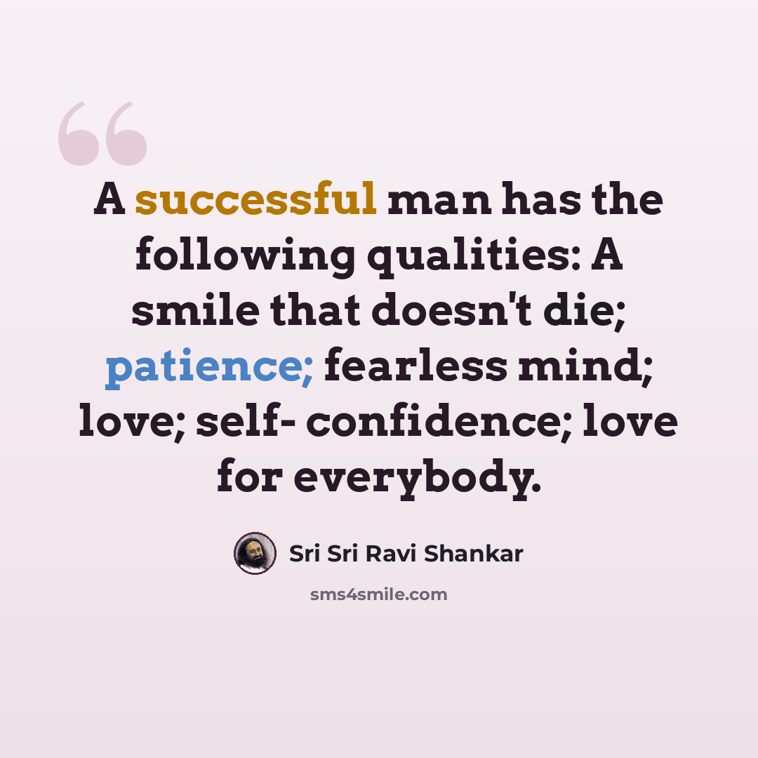 “A successful man has the following qualities: A smile that doesn't die; patience; fearless mind; love; self- confidence; love for everybody.” quote by Sri Sri Ravi Shankar