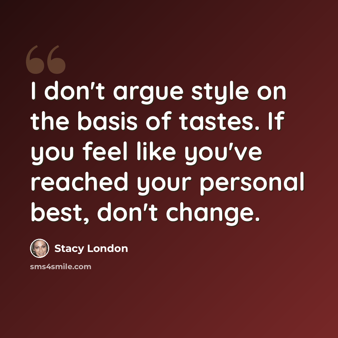 “I don't argue style on the basis of tastes. If you feel like you've reached your personal best, don't change.” quote by Stacy London