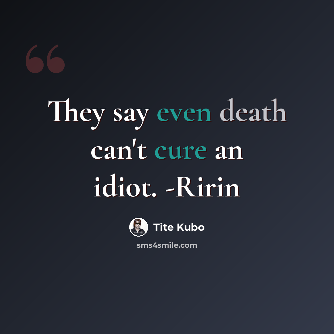 “They say even death can't cure an idiot. -Ririn” quote by Tite Kubo