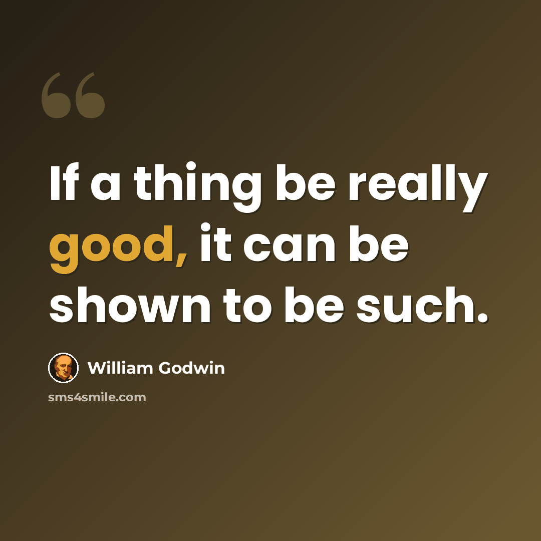 “If a thing be really good, it can be shown to be such.” quote by William Godwin