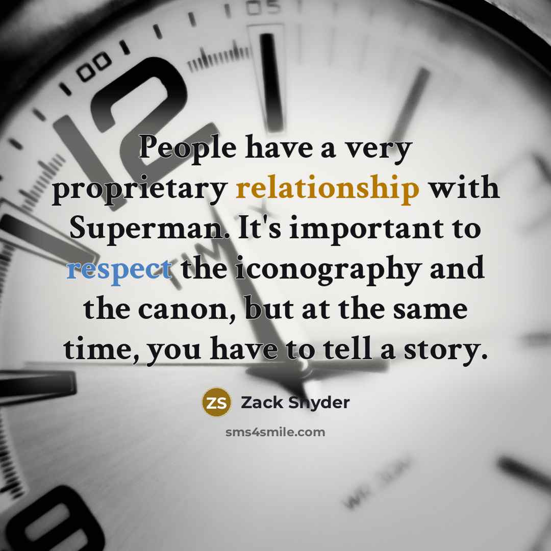 “People have a very proprietary relationship with Superman. It's important to respect the iconography and the canon, but at the same time, you have to tell a story.” quote by Zack Snyder