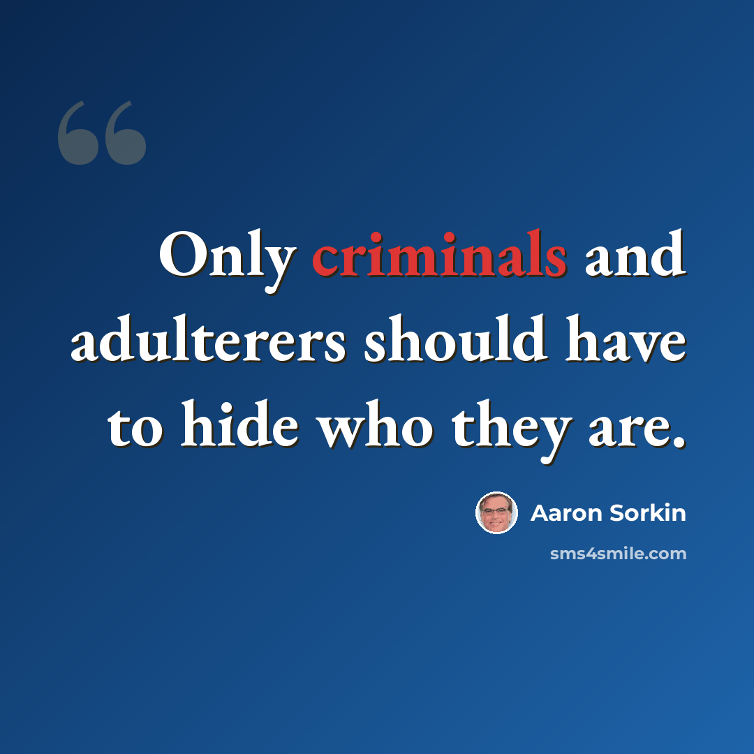“Only criminals and adulterers should have to hide who they are.” quote by Aaron Sorkin