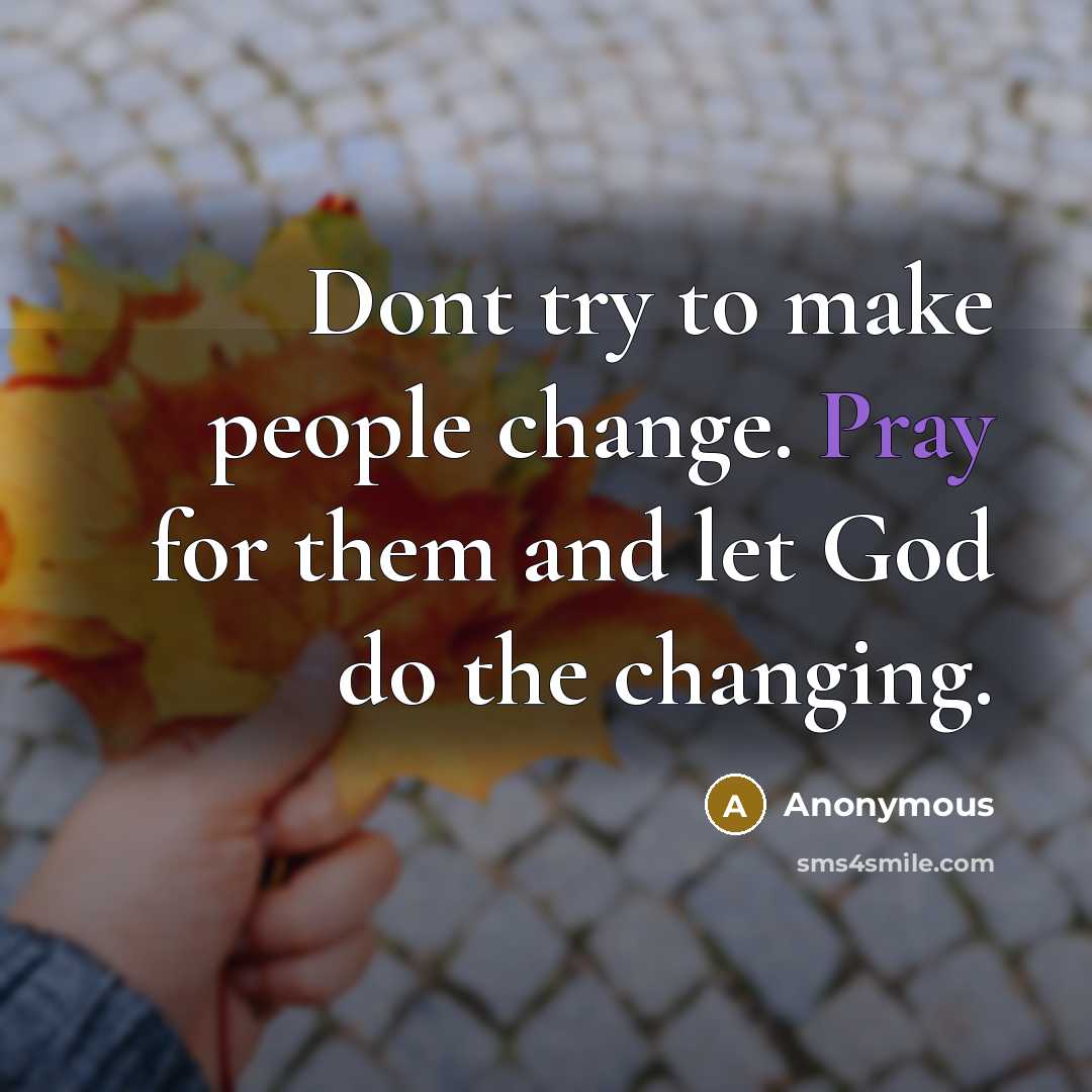 “Dont try to make people change. Pray for them and let God do the changing.” quote by Anonymous