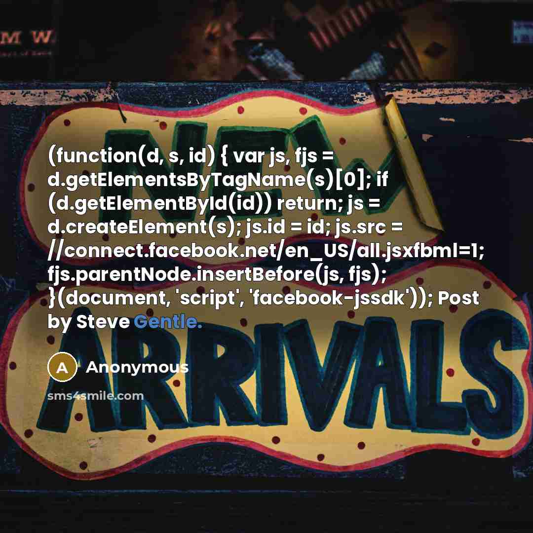 “(function(d, s, id) { var js, fjs = d.getElementsByTagName(s)[0]; if (d.getElementById(id)) return; js = d.createElement(s); js.id = id; js.src = //connect.facebook.net/en_US/all.jsxfbml=1; fjs.parentNode.insertBefore(js, fjs); }(document, 'script', 'facebook-jssdk')); Post by Steve Gentle.” quote by Anonymous