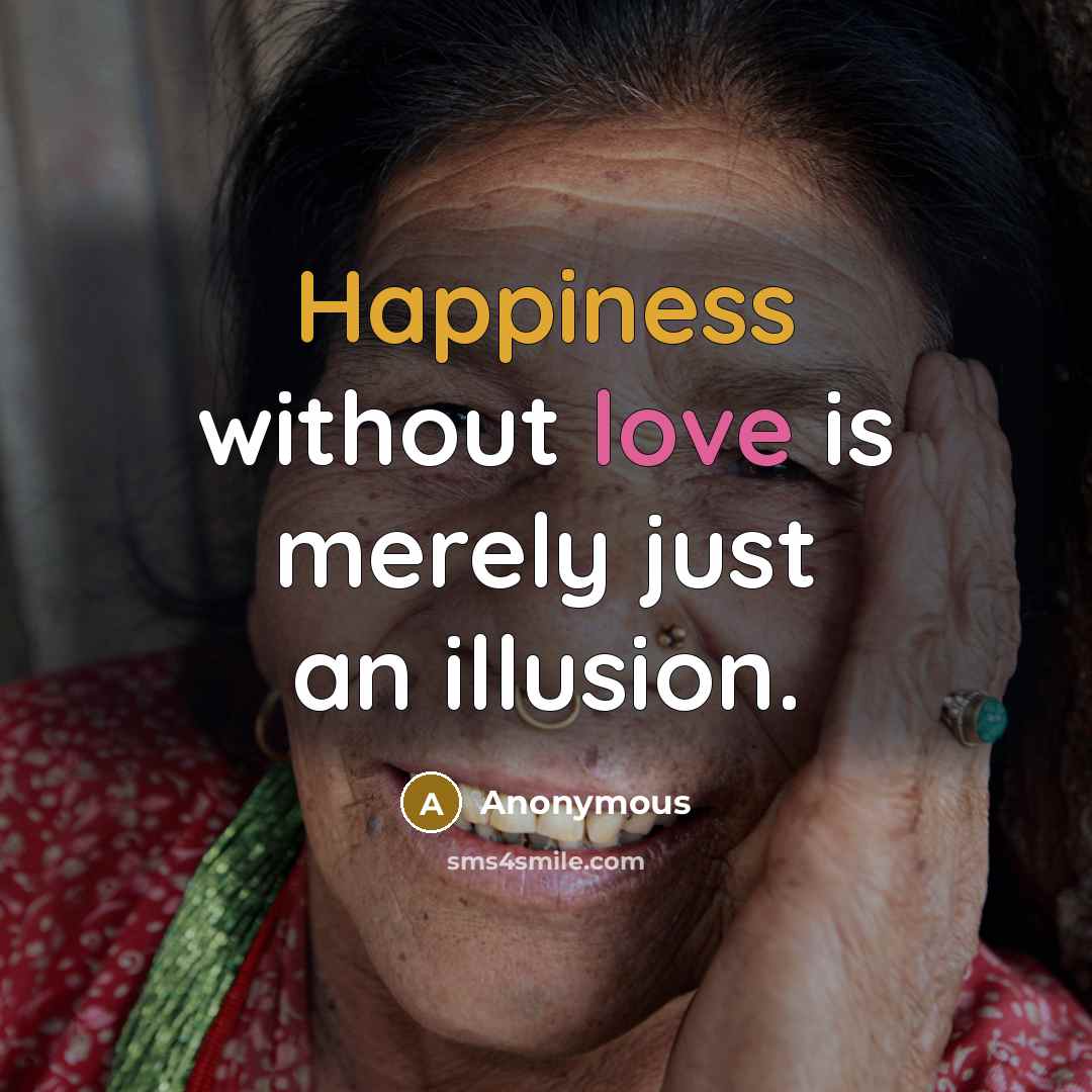 “Happiness without love is merely just an illusion.” quote by Anonymous