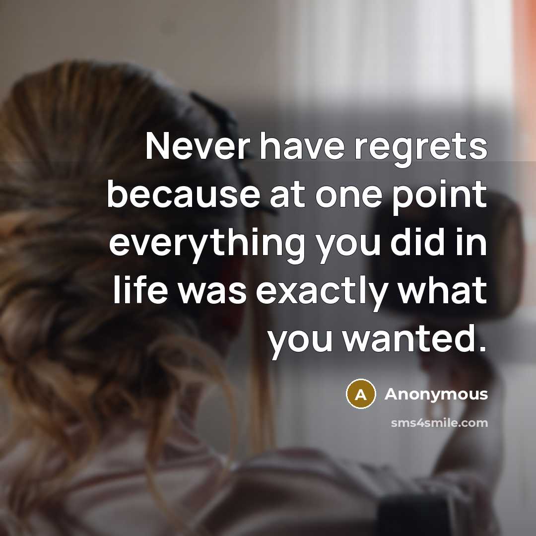 “Never have regrets because at one point everything you did in life was exactly what you wanted.” quote by Anonymous