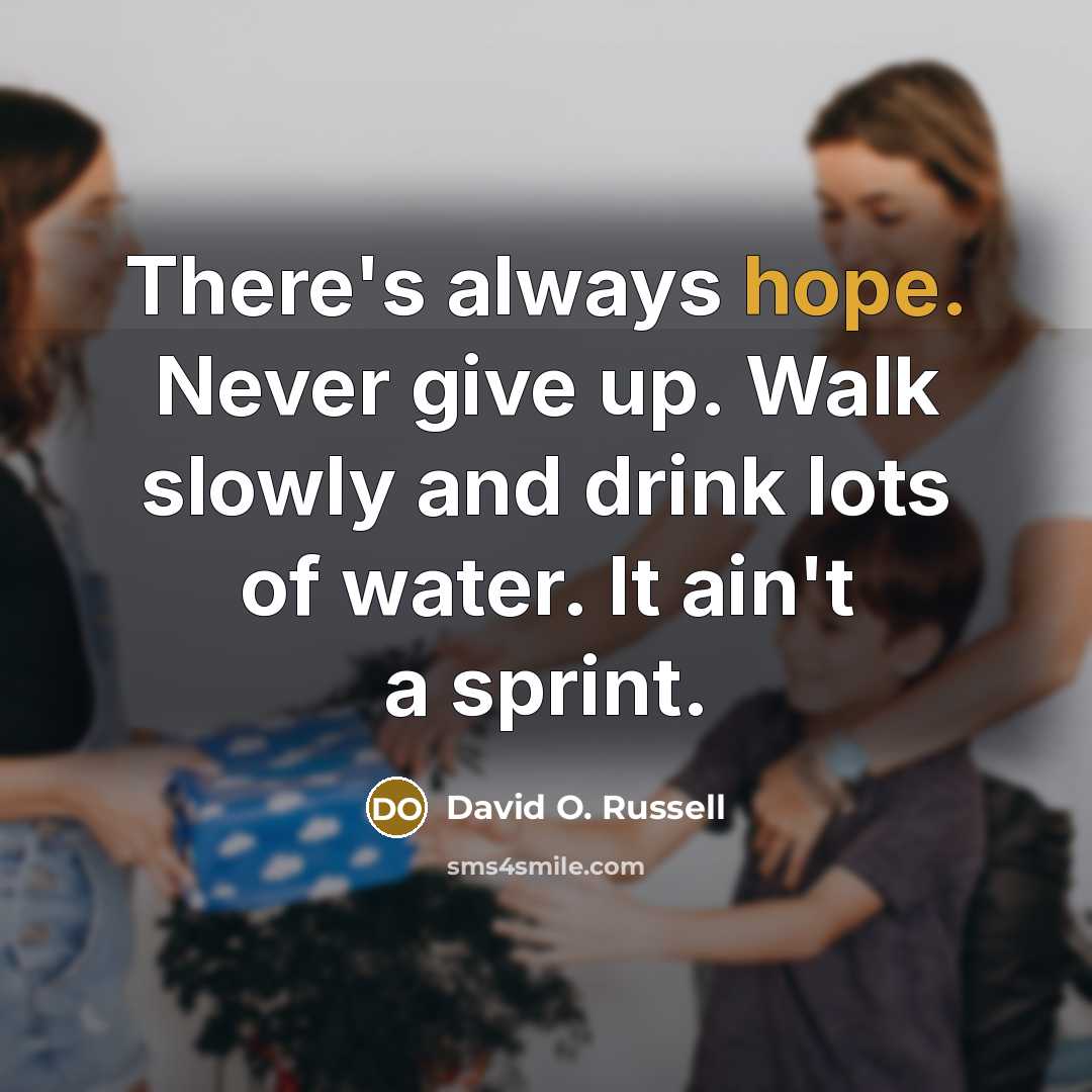 “There's always hope. Never give up. Walk slowly and drink lots of water. It ain't a sprint.” quote by David O. Russell