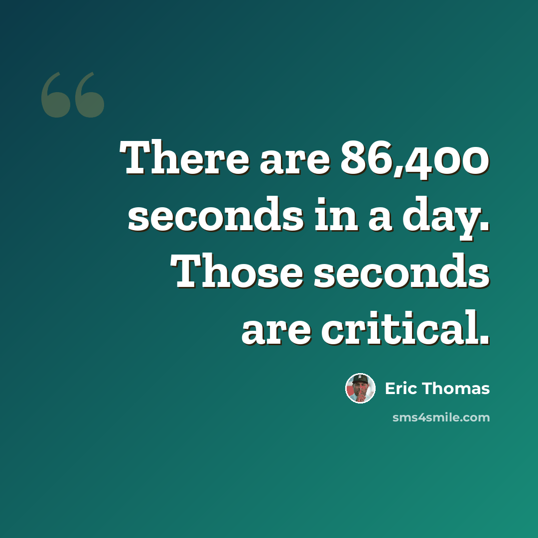 “There are 86,400 seconds in a day. Those seconds are critical.” quote by Eric Thomas