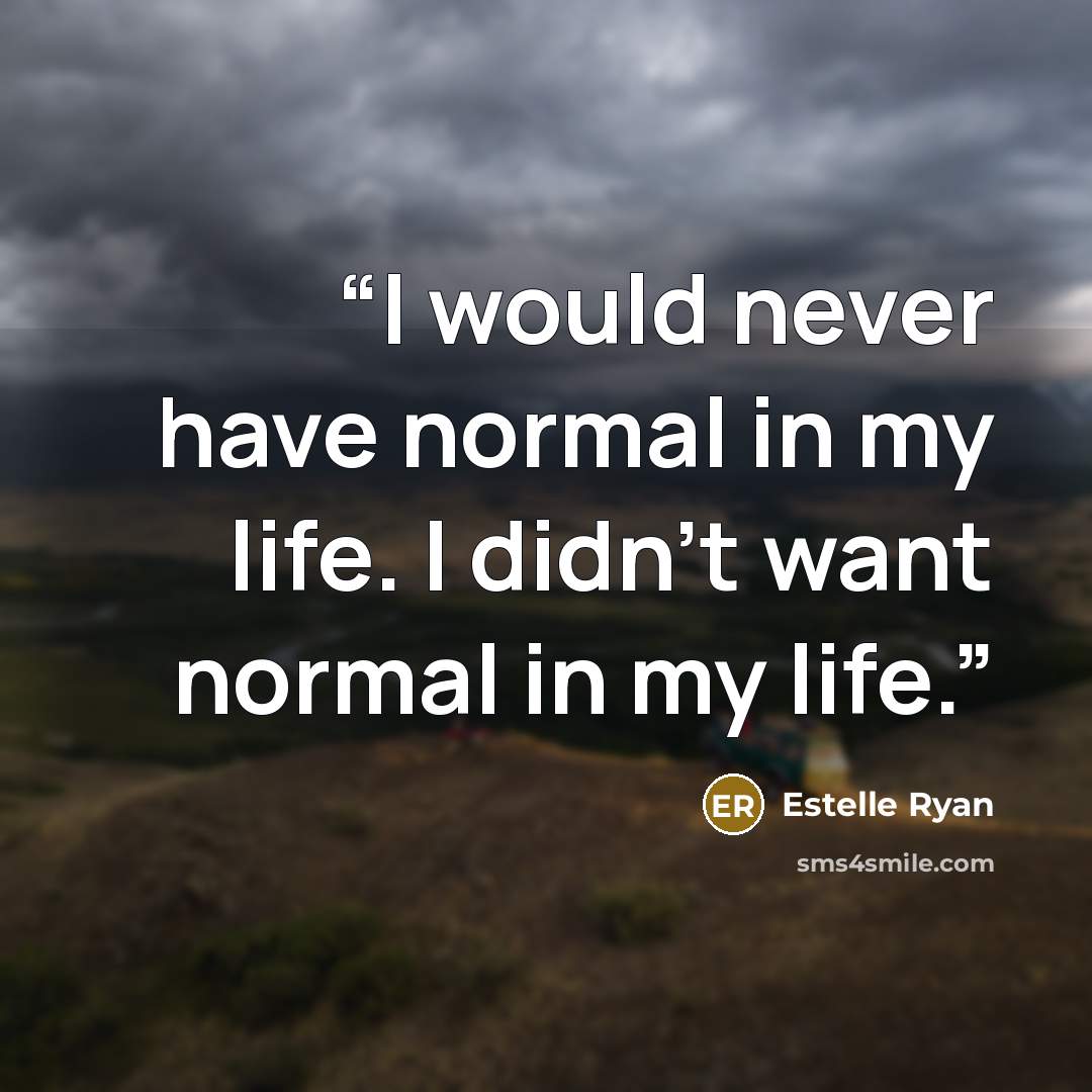 “I would never have normal in my life. I didn’t want normal in my life.” quote by Estelle Ryan
